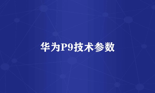 华为P9技术参数