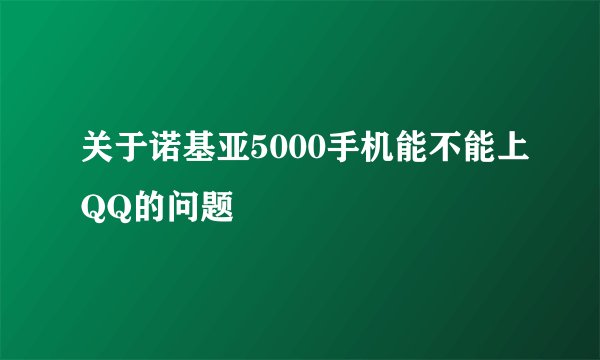关于诺基亚5000手机能不能上QQ的问题