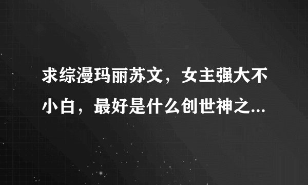 求综漫玛丽苏文，女主强大不小白，最好是什么创世神之类的。越多越好。谢谢。 1422805849@qq.com