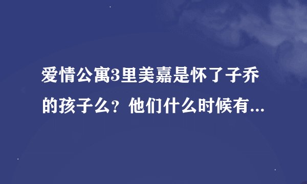 爱情公寓3里美嘉是怀了子乔的孩子么？他们什么时候有孩子了？
