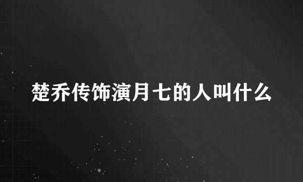 楚乔传饰演月七的人叫什么