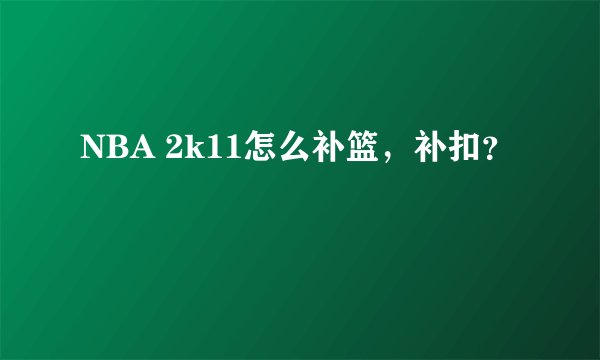 NBA 2k11怎么补篮，补扣？