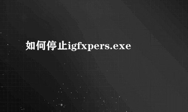 如何停止igfxpers.exe