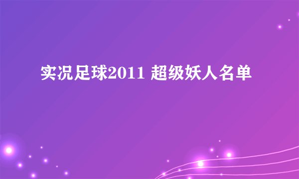 实况足球2011 超级妖人名单