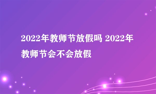 2022年教师节放假吗 2022年教师节会不会放假
