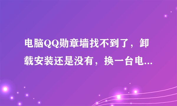 电脑QQ勋章墙找不到了，卸载安装还是没有，换一台电脑又有？