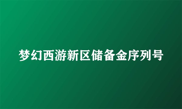 梦幻西游新区储备金序列号