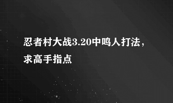 忍者村大战3.20中鸣人打法，求高手指点