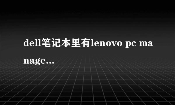 dell笔记本里有lenovo pc manager service,这软件有用吗，可以删吗
