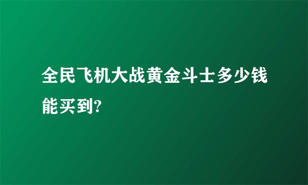 全民飞机大战黄金斗士多少钱能买到?