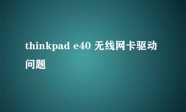 thinkpad e40 无线网卡驱动问题