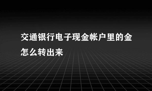 交通银行电子现金帐户里的金怎么转出来