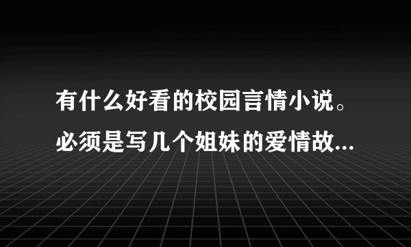 有什么好看的校园言情小说。必须是写几个姐妹的爱情故事...女主角们要:靓，聪明，黑道的人，贵族的孩子等.
