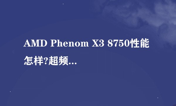 AMD Phenom X3 8750性能怎样?超频好超吗？