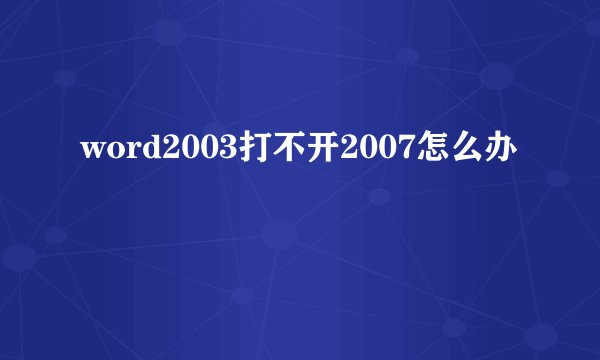 word2003打不开2007怎么办