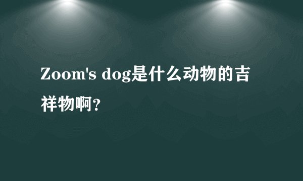 Zoom's dog是什么动物的吉祥物啊？