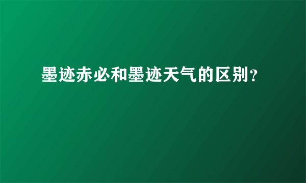 墨迹赤必和墨迹天气的区别？