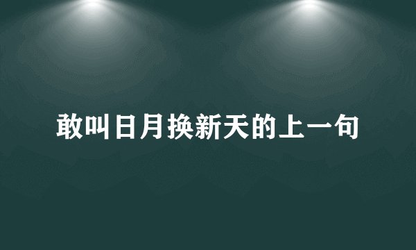 敢叫日月换新天的上一句