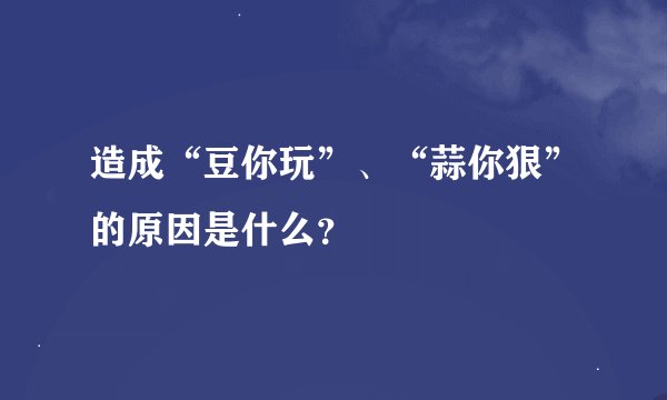 造成“豆你玩”、“蒜你狠”的原因是什么？
