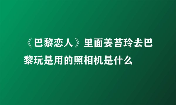 《巴黎恋人》里面姜苔玲去巴黎玩是用的照相机是什么