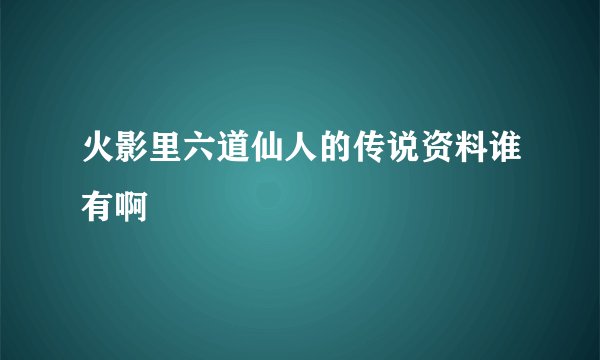 火影里六道仙人的传说资料谁有啊