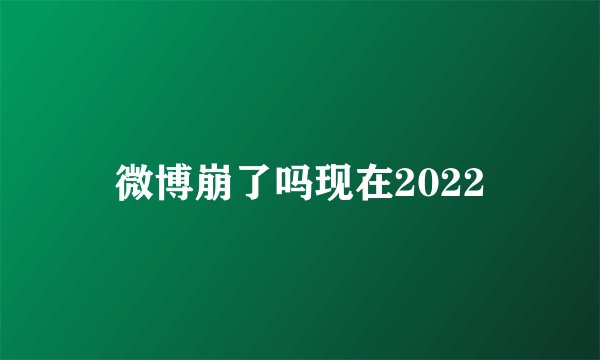微博崩了吗现在2022