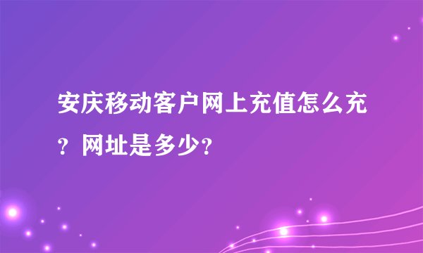 安庆移动客户网上充值怎么充？网址是多少？