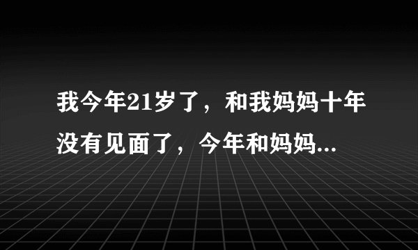 我今年21岁了，和我妈妈十年没有见面了，今年和妈妈在一起了;我这么大了，搂妈妈睡觉对么？