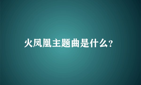 火凤凰主题曲是什么？