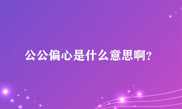 公公偏心是什么意思啊？
