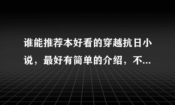 谁能推荐本好看的穿越抗日小说，最好有简单的介绍，不要推荐太多，一列就是十几本！