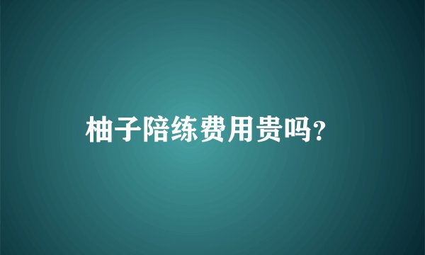 柚子陪练费用贵吗？
