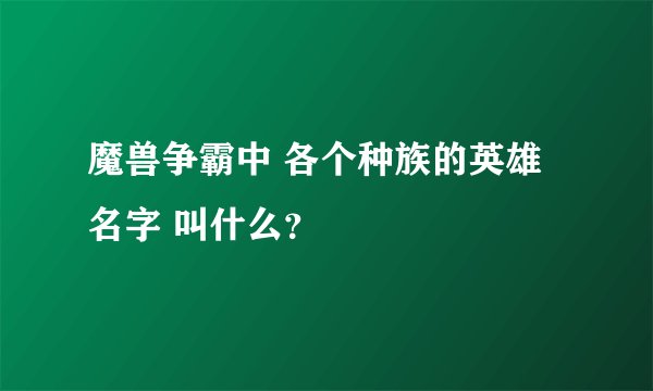 魔兽争霸中 各个种族的英雄名字 叫什么?