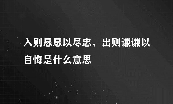 入则恳恳以尽忠，出则谦谦以自悔是什么意思