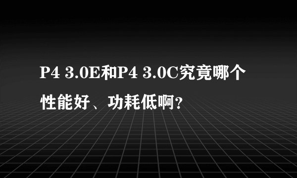 P4 3.0E和P4 3.0C究竟哪个性能好、功耗低啊？
