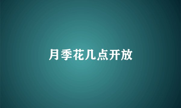 月季花几点开放