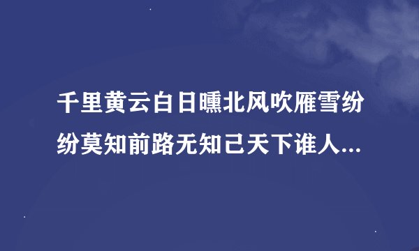 千里黄云白日曛北风吹雁雪纷纷莫知前路无知己天下谁人不识君的意思