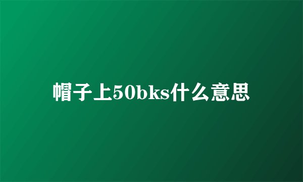 帽子上50bks什么意思