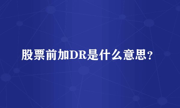 股票前加DR是什么意思？