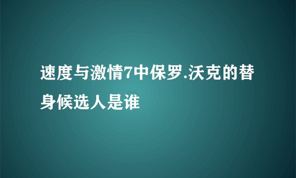 速度与激情7中保罗.沃克的替身候选人是谁