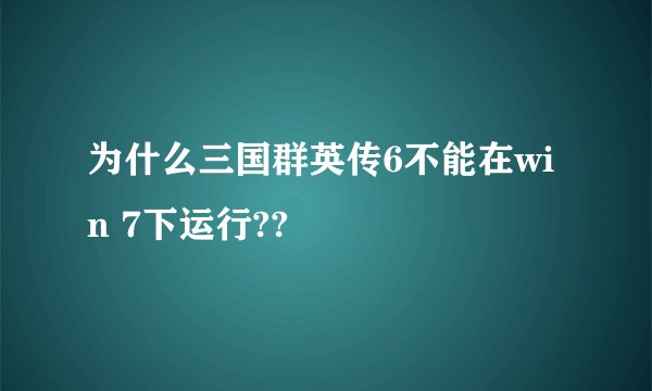 为什么三国群英传6不能在win 7下运行??