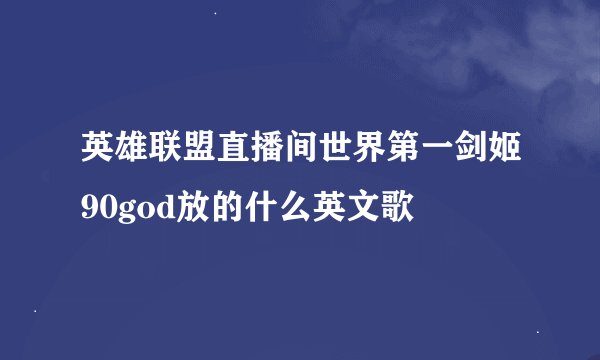 英雄联盟直播间世界第一剑姬90god放的什么英文歌