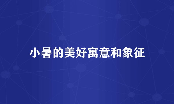小暑的美好寓意和象征