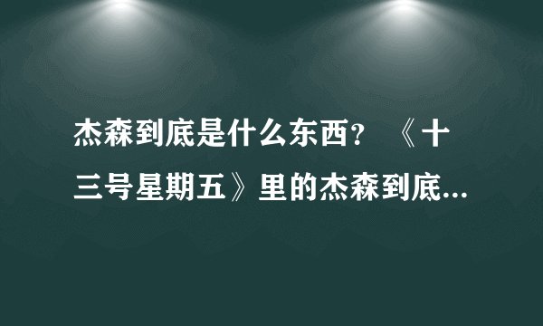 杰森到底是什么东西？ 《十三号星期五》里的杰森到底是什么东西？为什么他不死？又为什么总是戴着面具？