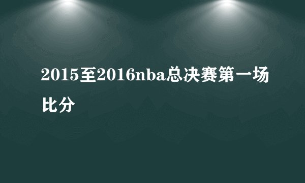 2015至2016nba总决赛第一场比分