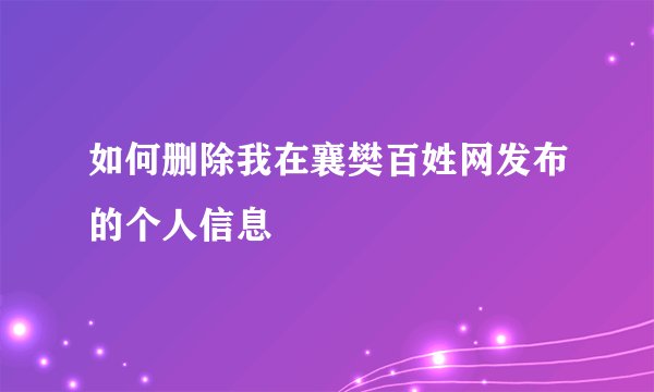 如何删除我在襄樊百姓网发布的个人信息