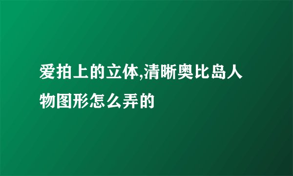 爱拍上的立体,清晰奥比岛人物图形怎么弄的