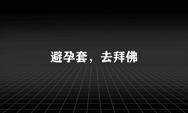 避孕套，去拜佛