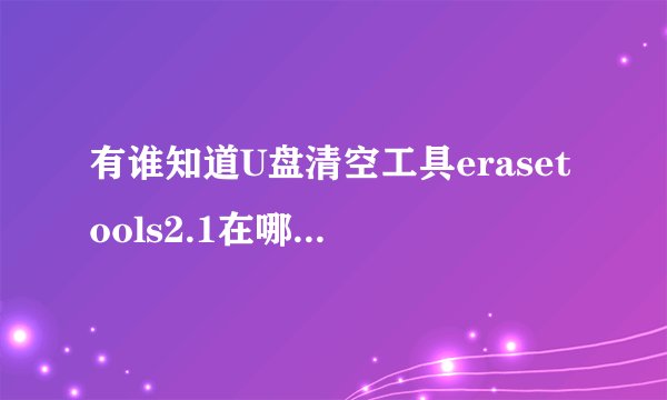 有谁知道U盘清空工具erasetools2.1在哪里下载啊？