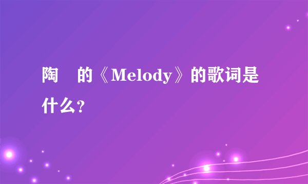 陶喆的《Melody》的歌词是什么?